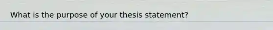 What is the purpose of your thesis statement?​​​​​​​