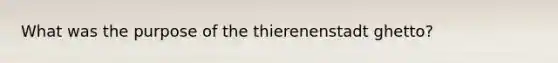 What was the purpose of the thierenenstadt ghetto?