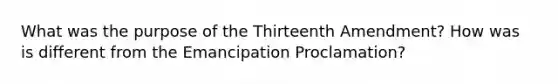 What was the purpose of the Thirteenth Amendment? How was is different from the Emancipation Proclamation?