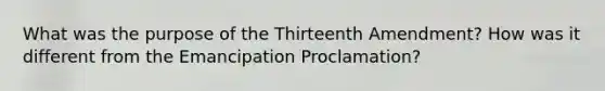 What was the purpose of the Thirteenth Amendment? How was it different from the Emancipation Proclamation?