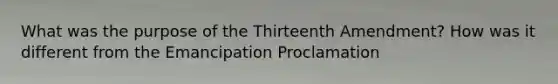 What was the purpose of the Thirteenth Amendment? How was it different from the Emancipation Proclamation