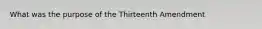 What was the purpose of the Thirteenth Amendment