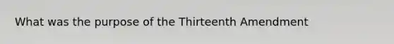 What was the purpose of the Thirteenth Amendment