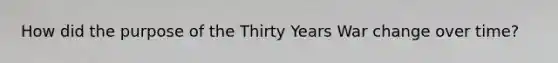 How did the purpose of the Thirty Years War change over time?