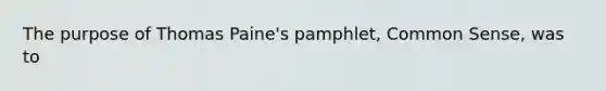 The purpose of <a href='https://www.questionai.com/knowledge/koPGepYxYb-thomas-paine' class='anchor-knowledge'>thomas paine</a>'s pamphlet, <a href='https://www.questionai.com/knowledge/kKtyuJ3TFs-common-sense' class='anchor-knowledge'>common sense</a>, was to