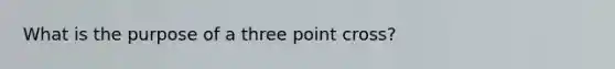 What is the purpose of a three point cross?