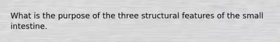 What is the purpose of the three structural features of the small intestine.