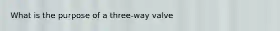 What is the purpose of a three-way valve