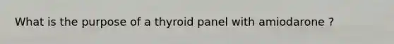 What is the purpose of a thyroid panel with amiodarone ?