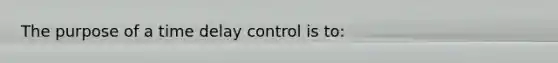 The purpose of a time delay control is to: