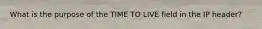 What is the purpose of the TIME TO LIVE field in the IP header?