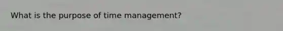 What is the purpose of time management?