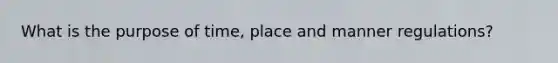 What is the purpose of time, place and manner regulations?