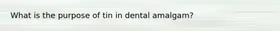 What is the purpose of tin in dental amalgam?