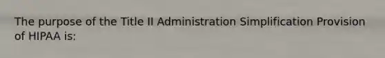 The purpose of the Title II Administration Simplification Provision of HIPAA is: