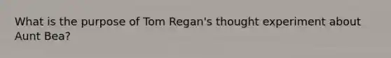 What is the purpose of Tom Regan's thought experiment about Aunt Bea?