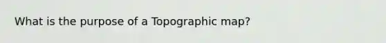 What is the purpose of a Topographic map?