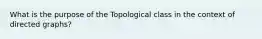 What is the purpose of the Topological class in the context of directed graphs?