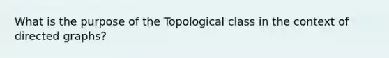 What is the purpose of the Topological class in the context of directed graphs?