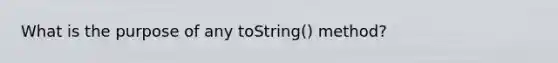 What is the purpose of any toString() method?