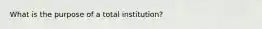 What is the purpose of a total institution?