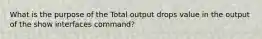 What is the purpose of the Total output drops value in the output of the show interfaces command?