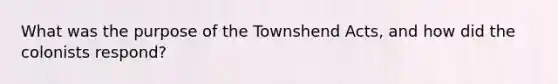 What was the purpose of the Townshend Acts, and how did the colonists respond?