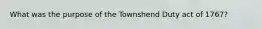 What was the purpose of the Townshend Duty act of 1767?