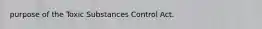 purpose of the Toxic Substances Control Act.