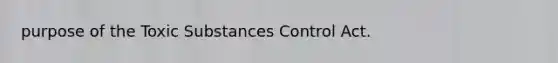 purpose of the Toxic Substances Control Act.