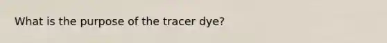 What is the purpose of the tracer dye?