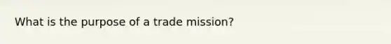 What is the purpose of a trade mission?