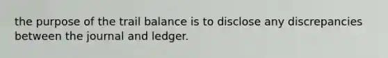 the purpose of the trail balance is to disclose any discrepancies between the journal and ledger.