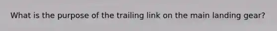 What is the purpose of the trailing link on the main landing gear?
