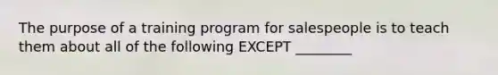 The purpose of a training program for salespeople is to teach them about all of the following EXCEPT ________