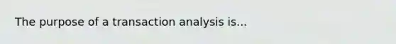 The purpose of a transaction analysis is...