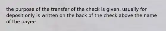 the purpose of the transfer of the check is given. usually for deposit only is written on the back of the check above the name of the payee