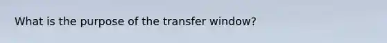 What is the purpose of the transfer window?