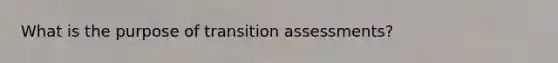 What is the purpose of transition assessments?