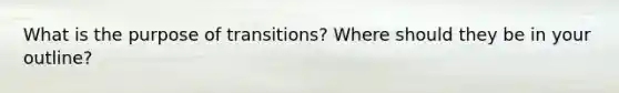 What is the purpose of transitions? Where should they be in your outline?