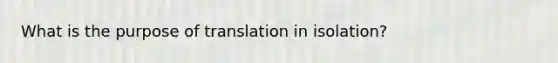 What is the purpose of translation in isolation?