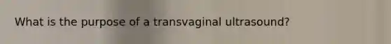 What is the purpose of a transvaginal ultrasound?