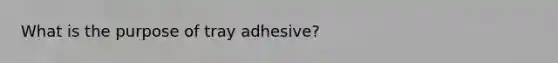 What is the purpose of tray adhesive?