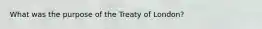 What was the purpose of the Treaty of London?