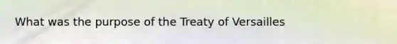 What was the purpose of the Treaty of Versailles