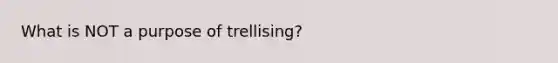 What is NOT a purpose of trellising?