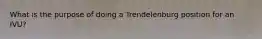 What is the purpose of doing a Trendelenburg position for an IVU?