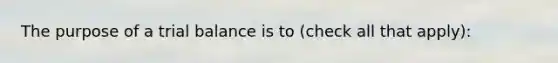 The purpose of a trial balance is to ​(check all that ​apply)​: