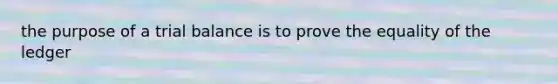 the purpose of a trial balance is to prove the equality of the ledger