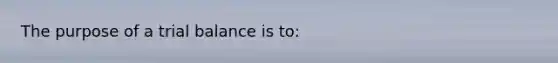 The purpose of a trial balance is to: